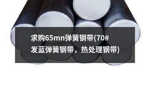 求购65mn弹簧钢带(70#发蓝弹簧钢带,热处理钢带)