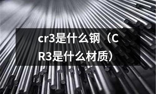 cr3是什么钢(CR3是什么材质)