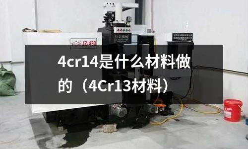 4cr14是什么材料做的(4Cr13材料)