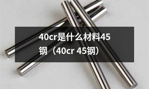 40cr是什么材料45钢(40cr 45钢)