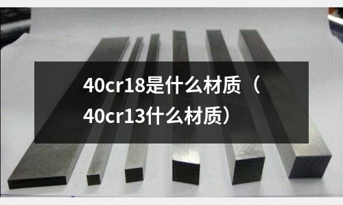 40cr18是什么材质(40cr13什么材质)