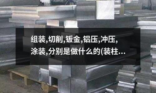 组装,切削,钣金,铝压,冲压,涂装,分别是做什么的(装柱时氧化铝为什么要装均匀)