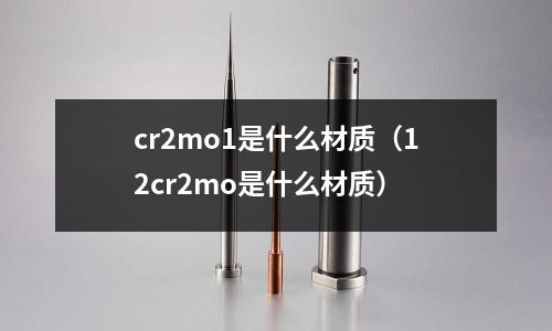 cr2mo1是什么材质(12cr2mo是什么材质)