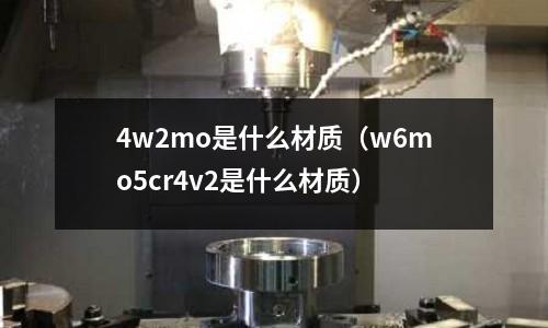 4w2mo是什么材质(w6mo5cr4v2是什么材质)