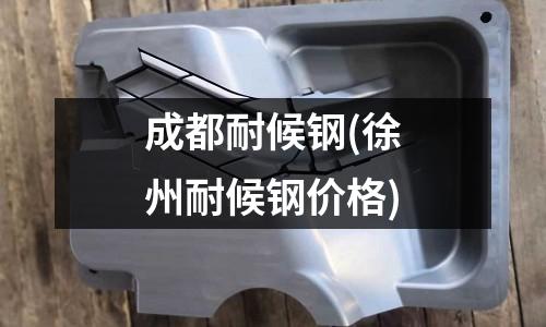 成都耐候钢(徐州耐候钢价格)