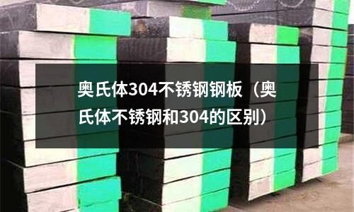 奥氏体304不锈钢钢板(奥氏体不锈钢和304的区别)