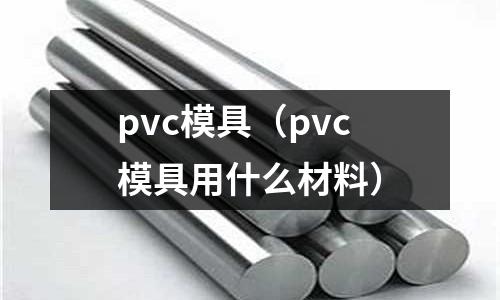pvc模具(pvc模具用什么材料)