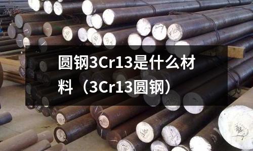 圆钢3Cr13是什么材料(3Cr13圆钢)