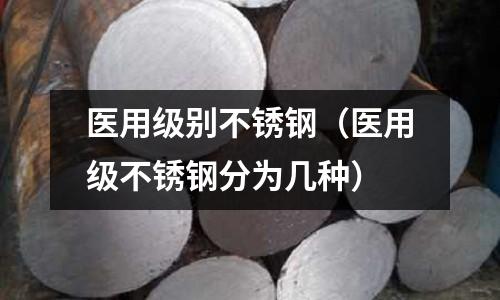 医用级别不锈钢(医用级不锈钢分为几种)