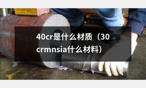 40cr是什么材质(30crmnsia什么材料)