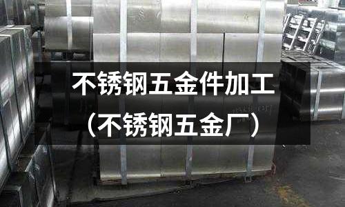 不锈钢五金件加工(不锈钢五金厂)