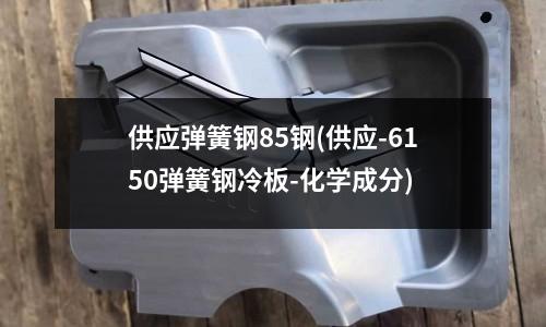 供应弹簧钢85钢(供应-6150弹簧钢冷板-化学成分)