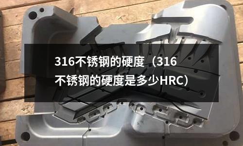 316不锈钢的硬度(316不锈钢的硬度是多少HRC)
