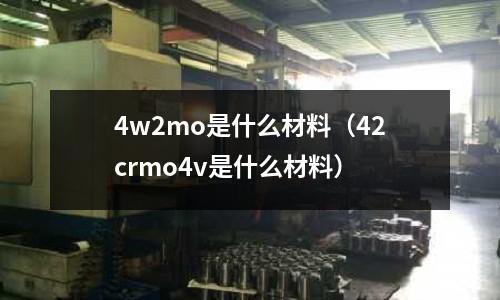 4w2mo是什么材料(42crmo4v是什么材料)