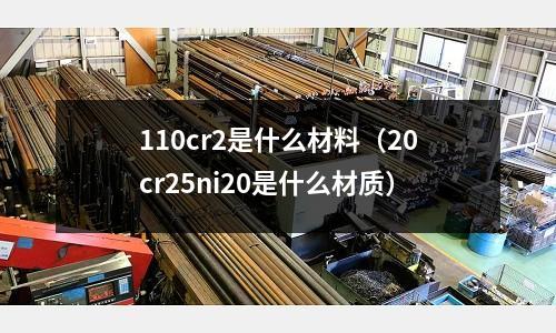 110cr2是什么材料(20cr25ni20是什么材质)