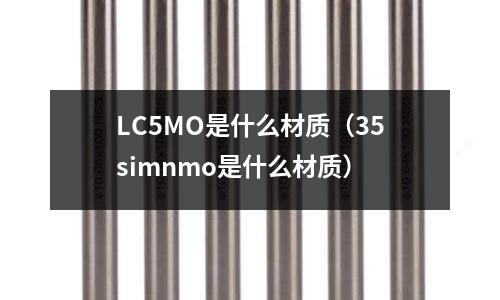 LC5MO是什么材质(35simnmo是什么材质)