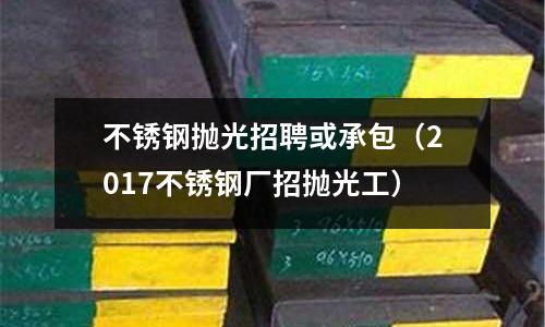 不锈钢抛光招聘或承包(2017不锈钢厂招抛光工)