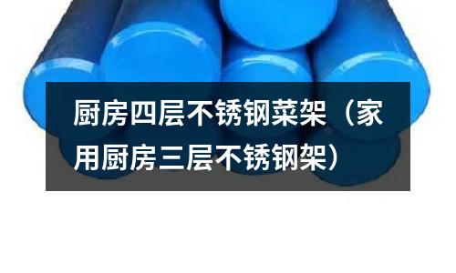 厨房四层不锈钢菜架(家用厨房三层不锈钢架)