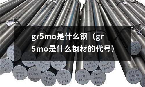 gr5mo是什么钢(gr5mo是什么钢材的代号)