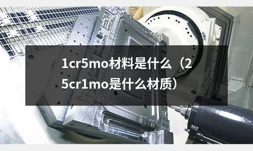 1cr5mo材料是什么(25cr1mo是什么材质)