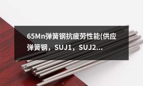 65Mn弹簧钢抗疲劳性能(供应弹簧钢,SUJ1,SUJ2)
