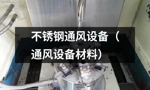 不锈钢通风设备(通风设备材料)