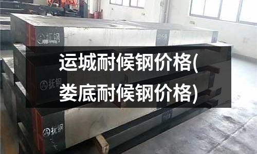 运城耐候钢价格(娄底耐候钢价格)