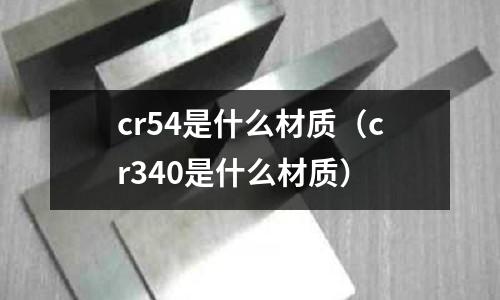 cr54是什么材质(cr340是什么材质)