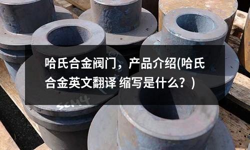 哈氏合金阀门,产品介绍(哈氏合金英文翻译 缩写是什么?)