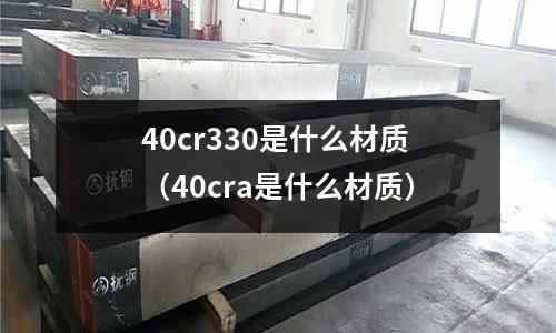 40cr330是什么材质(40cra是什么材质)