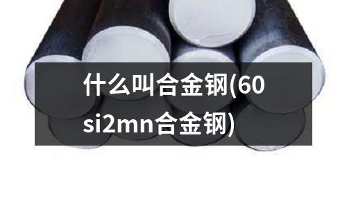 什么叫合金钢(60si2mn合金钢)