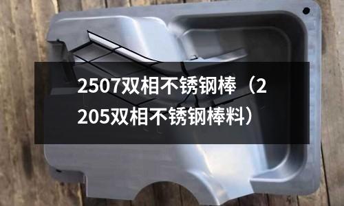 2507双相不锈钢棒(2205双相不锈钢棒料)