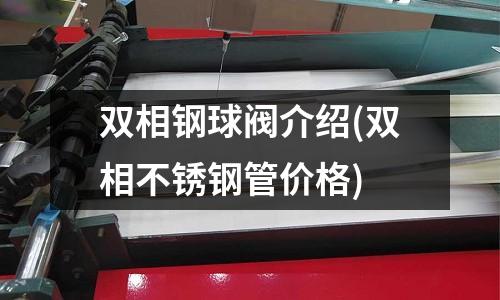 双相钢球阀介绍(双相不锈钢管价格)