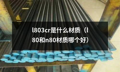 l803cr是什么材质(l80和n80材质哪个好)
