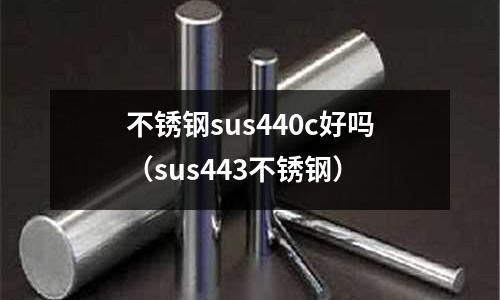不锈钢sus440c好吗(sus443不锈钢)