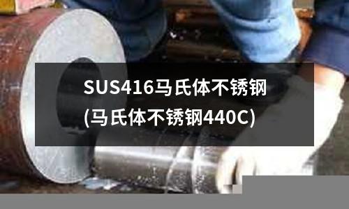 SUS416马氏体不锈钢(马氏体不锈钢440C)
