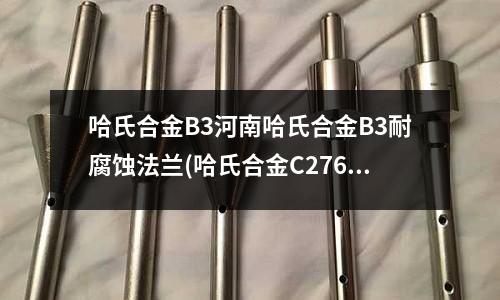 哈氏合金B3河南哈氏合金B3耐腐蚀法兰(哈氏合金C276焊接用什么焊条与焊丝?)