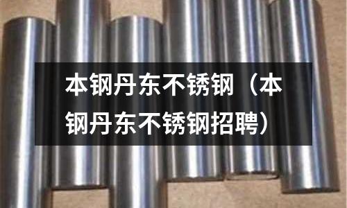 本钢丹东不锈钢(本钢丹东不锈钢招聘)