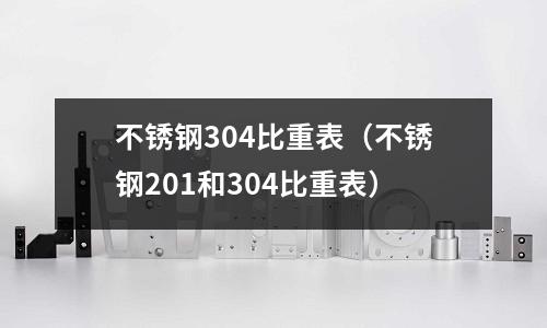 不锈钢304比重表(不锈钢201和304比重表)