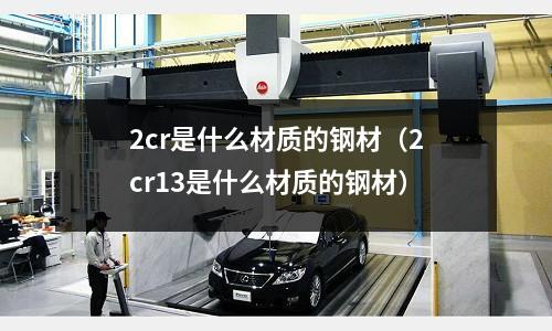 2cr是什么材质的钢材(2cr13是什么材质的钢材)