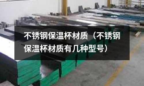 不锈钢保温杯材质(不锈钢保温杯材质有几种型号)