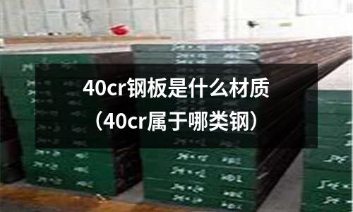 40cr钢板是什么材质(40cr属于哪类钢)