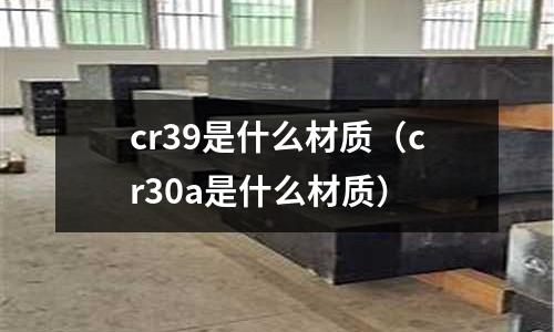 cr39是什么材质(cr30a是什么材质)