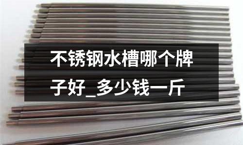 不锈钢水槽哪个牌子好_多少钱一斤