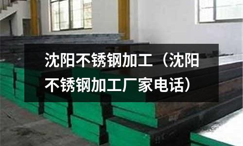 沈阳不锈钢加工(沈阳不锈钢加工厂家电话)