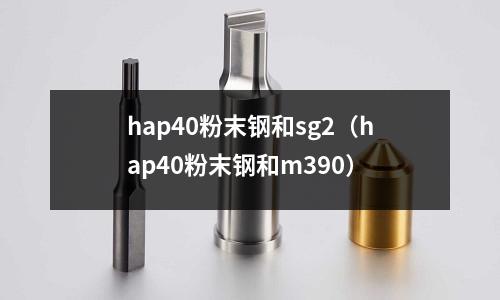 hap40粉末钢和sg2(hap40粉末钢和m390)