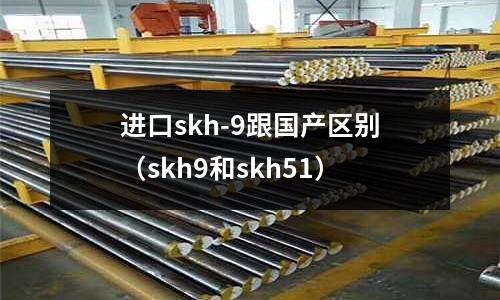 进口skh-9跟国产区别(skh9和skh51)
