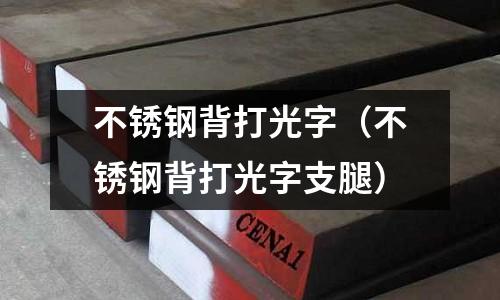 不锈钢背打光字(不锈钢背打光字支腿)