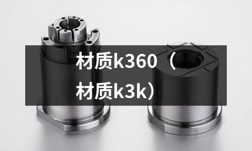 材质k360(材质k3k)