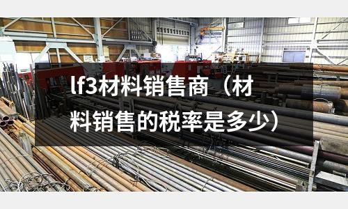 lf3材料销售商(材料销售的税率是多少)